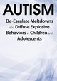 Autism: De-Escalate Meltdowns and Diffuse Explosive Behaviors in Children and Adolescents