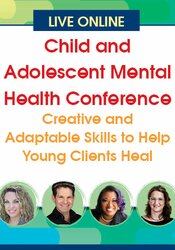 Child and Adolescent Mental Health Conference: Creative and Adaptable Skills to Help Young Clients Heal