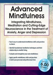 Advanced Mindfulness: Integrating Mindfulness, Meditation and Cutting-Edge Neuroscience in the Treatment of Anxiety, Anger and Depression