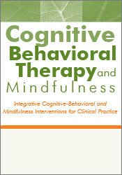 Cognitive Behavioral Therapy and Mindfulness: Integrative Cognitive-Behavioral and Mindfulness Interventions for Clinical Practice