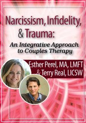 Narcissism, Infidelity, and Trauma: An Integrative Approach to Couples Therapy with Esther Perel and Terry Real