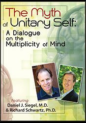 The Myth of Unitary Self: A Dialogue on the Multiplicity of Mind with Daniel Siegel, MD and Richard Schwartz, Ph.D.