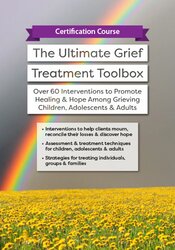 Certification Course: The Ultimate Grief Treatment Toolbox: Over 60 Interventions to Promote Healing & Hope Among Grieving Children, Adolescents & Adults