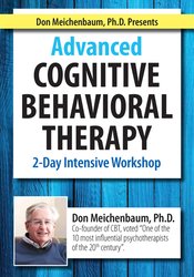 Don Meichenbaum, Ph.D. Presents: Advanced Cognitive Behavioral Therapy: