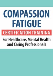 Compassion Fatigue Certification Training for Healthcare, Mental Health and Caring Professionals