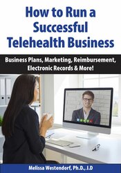 How to Run a Successful Telehealth Business: Business Plans, Marketing, Reimbursement, Electronic Records & More!