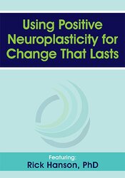 Using Positive Neuroplasticity for Change That Lasts