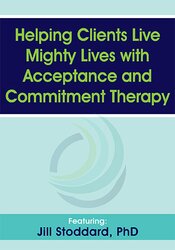 Helping Clients Live Mighty Lives with Acceptance and Commitment Therapy