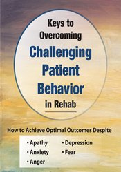 Keys to Overcoming Challenging Patient Behavior in Rehab: