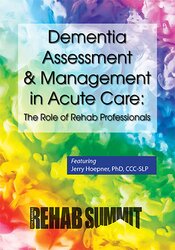 Dementia Assessment & Management in Acute Care: The Role of Rehab Professionals