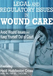 Legal and Regulatory Issues in Wound Care: Avoid Wound Issues and Keep Yourself Out of Court