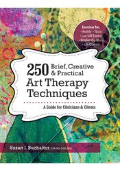 250 Brief, Creative & Practical Art Therapy Techniques: A Guide for Clinicians and Clients