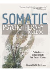 Somatic Psychotherapy Toolbox: 125 Worksheets and Exercises to Treat Trauma & Stress