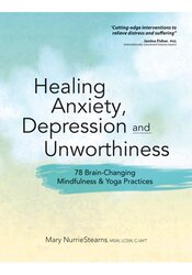 Healing Anxiety, Depression and Unworthiness: 78 Brain-Changing Mindfulness & Yoga Practices