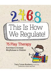 2,4,6,8 This Is How We Regulate: 75 Play Therapy Activities to Increase Mindfulness in Children