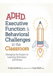 ADHD, Executive Function & Behavioral Challenges in the Classroom: Managing the Impact on Learning, Motivation, and Stress