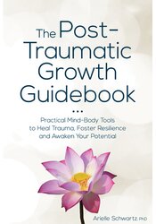 The Post-Traumatic Growth Guidebook: Practical Mind-Body Tools to Heal Trauma, Foster Resilience and Awaken Your Potential
