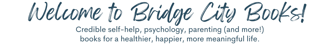 Welcome to Bridge City Books! Credible self-help, psychology, parenting (and more!) 
                 books for a healthier, happier, more meaningful life.