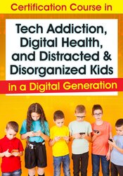 Certification Course In Tech Addiction Digital Health And Distracted And Disorganized Kids In A Digital Generation