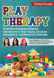 Play Therapy: Innovative Attachment-Centered Interventions to Treat Trauma, Emotional Dysregulation, and Behavioral Challenges