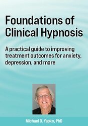 Foundations of Clinical Hypnosis: A practical guide to improving treatment outcomes for anxiety, depression, and more with Dr. Michael D. Yapko
