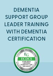 Dementia Support Group Leader Training with Dementia Certification: Revolutionary Skills to Help People Living with Dementia & Their Caregivers