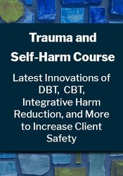 The Complete Trauma & Self-Harm Course: The Latest Innovations of DBT, CBT, Integrative Harm Reduction, and More to Increase Client Safety