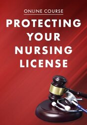 Protecting Your Nursing License: Negligence, Malpractice, Litigation, Disciplinary Action, and More!