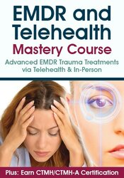 EMDR and Telehealth Mastery Course: Advanced EMDR Trauma Treatments via Telehealth & In-Person