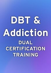 DBT & Addiction Dual Certification Course: Master Treatment of Substance Abuse, Trauma & Co-Occurring Disorders