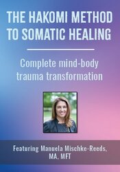 The Hakomi Method to Somatic Healing: Complete mind-body trauma transformation with Manuela Mischke-Reeds