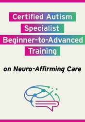 Certified Autism Specialist: Beginner-to-Advanced Training on Neuro-Affirming Care