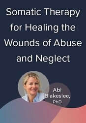 Somatic Therapy for Healing the Wounds of Abuse and Neglect: A Master Class on Treating Complex Attachment Trauma