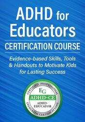 ADHD for Educators Certification Course: Evidence-based Skills, Tools & Handouts to Motivate Kids for Lasting Success