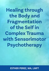 Healing through the Body and Fragmentation of the Self in Complex Trauma with Sensorimotor Psychotherapy 1