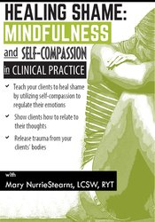 Mary NurrieStearns - Healing Shame: Mindfulness and Self-Compassion in Clinical Practice