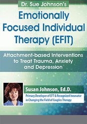 Dr. Sue Johnson’s Emotionally Focused Individual Therapy (EFIT): Attachment-based Interventions to Treat Trauma, Anxiety and Depression 1