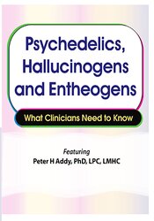 Peter H Addy - Psychedelics, Hallucinogens and Entheogens: What Clinicians Need to Know