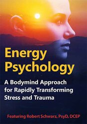 Energy Psychology: A Bodymind Approach for Rapidly Transforming Stress and Trauma 1