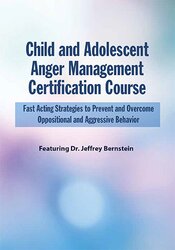 Child and Adolescent Anger Management Certification Course: Fast Acting Strategies to Prevent and Overcome Oppositional and Aggressive Behavior 1