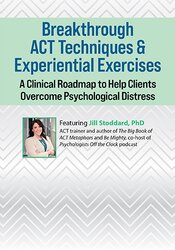 Breakthrough ACT Techniques & Experiential Exercises: A Clinical Roadmap to Help Clients Overcome Psychological Distress 1