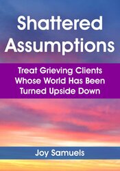 Shattered Assumptions: Treat Grieving Clients Whose World Has Been Turned Upside Down 1