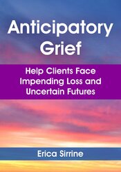 Anticipatory Grief: Help Clients Face Impending Loss and Uncertain Futures 1