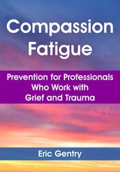 Compassion Fatigue: Prevention for Professionals Who Work with Grief and Trauma 1