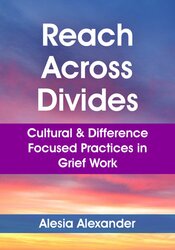 Reach Across Divides: Cultural & Difference Focused Practices in Grief Work 1