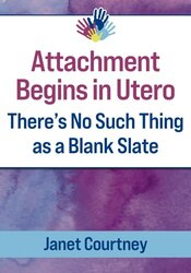 Attachment Begins in Utero: There’s No Such Thing as a Blank Slate 1