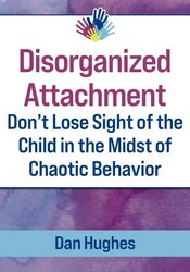 Disorganized Attachment: Don't Lose Sight of the Child in the Midst of Chaotic Behavior 1