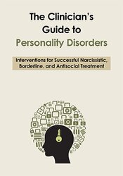 The Clinician's Guide to Personality Disorders: Interventions for Successful Narcissistic, Borderline, and Antisocial Treatment 1