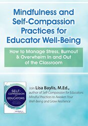 Mindfulness and Self-Compassion Practices for Educator Well-Being: How to Manage Stress, Burnout & Overwhelm In and Out of the Classroom 1