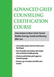 3-Day Advanced Grief Counseling Certification Course: Interventions to Move Clients Toward Healthy Grieving, Growth and Meaning After Loss 1